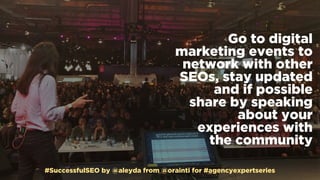 #SuccessfulSEO by @aleyda from @orainti for #agencyexpertseries
Go to digital
marketing events to
network with other
SEOs,...