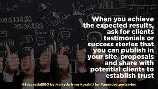 #SuccessfulSEO by @aleyda from @orainti for #agencyexpertseries
When you achieve
the expected results,
ask for clients
tes...