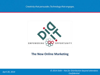April 28, 2014 
© 2014 Didit – Not for Distribution beyond attendees Confidential 
The New Online Marketing  