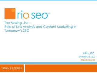 WEBINAR SERIES
#linkanalysis
@Rio_SEO
The Missing Link –
Role of Link Analysis and Content Marketing in
Tomorrow‟s SEO
@MajesticSEO
 