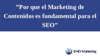 ”Por que el Marketing de
Contenidos es fundamental para el
SEO”
 