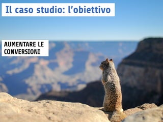 Web Marketing Festival - 19 e 20 Giugno 2015, Rimini - William Sbarzaglia
Il caso studio: l’obiettivo
AUMENTARE LE
CONVERSIONI
 