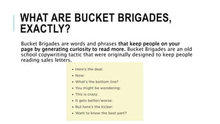 WHAT ARE BUCKET BRIGADES,
EXACTLY?
Bucket Brigades are words and phrases that keep people on your
page by generating curio...