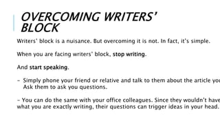 OVERCOMING WRITERS’
BLOCK
Writers’ block is a nuisance. But overcoming it is not. In fact, it’s simple.
When you are facin...