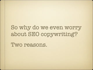 So why do we even worry
about SEO copywriting?
Two reasons.
 