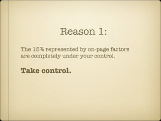 Reason 1:
The 15% represented by on-page factors
are completely under your control.

Take control.
 