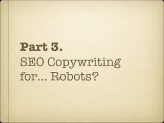Part 3.
SEO Copywriting
for... Robots?
 