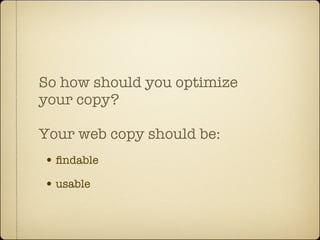So how should you optimize
your copy?

Your web copy should be:
• ﬁndable
• usable
 