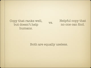 Copy that ranks well,           Helpful copy that
                         vs.
  but doesn’t help               no one can ﬁnd.
      humans.




             Both are equally useless.
 