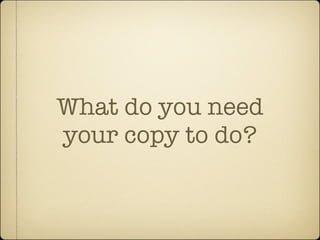 What do you need
your copy to do?
 