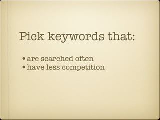 Pick keywords that:
•are searched often
•have less competition
 