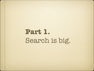 Part 1.
Search is big.
 
