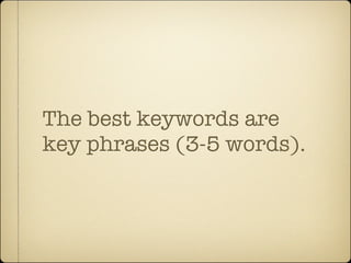 The best keywords are
key phrases (3-5 words).
 