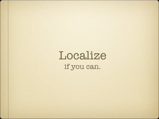 Localize
if you can.
 
