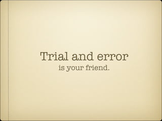 Trial and error
   is your friend.
 
