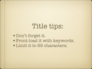 Title tips:
•Don’t forget it.
•Front-load it with keywords.
•Limit it to 65 characters.
 