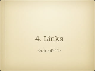 4. Links
<a href=“”>
 