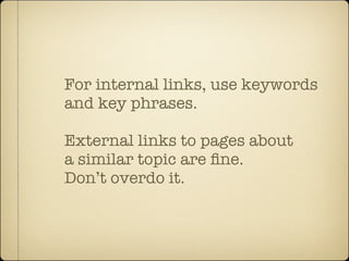 For internal links, use keywords
and key phrases.

External links to pages about
a similar topic are ﬁne.
Don’t overdo it.
 
