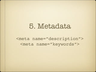 5. Metadata
<meta name=”description”>
  <meta name=”keywords”>
 