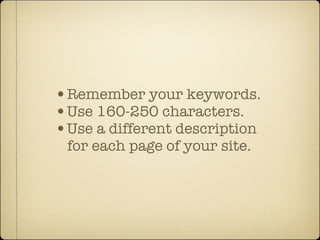 •Remember your keywords.
•Use 160-250 characters.
•Use a different description
 for each page of your site.
 