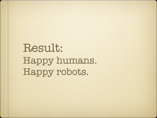 Result:
Happy humans.
Happy robots.
 
