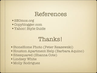 References
•SEOmoz.org
•Copyblogger.com
•Yahoo! Style Guide

               Thanks!
•StoneHome Photo (Peter Rzazewski)
•Houston Apartment Help (Barbara Aquino)
•Sitesquared (Shanna Cote)
•Lindsey White
•Molly Rodriguez
 