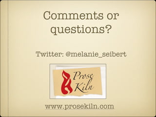 Comments or
   questions?
Twitter: @melanie_seibert




  www.prosekiln.com
 