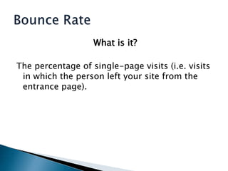What is it?,[object Object],The percentage of single-page visits (i.e. visits in which the person left your site from the entrance page).,[object Object],Bounce Rate,[object Object]