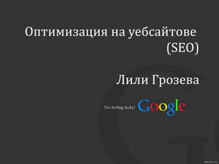 Оптимизация на уебсайтове
                     (SEO)

             Лили Грозева
 