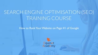 SEARCH ENGINE OPTIMISATION (SEO)
TRAINING COURSE
How to RankYour Website on Page #1 of Google
Academy
Equinet
 