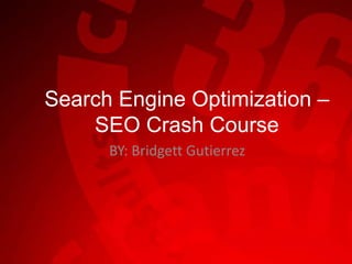 Search Engine Optimization –
SEO Crash Course
BY: Bridgett Gutierrez
 