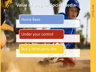 Value of Blog for Social Media




                                 WHY BLOG?
  Home Base


  Under your control


  Not a third-party site
 