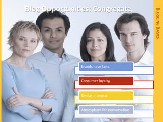 Blog Opportunities: Congregate




                                             BLOGGING BASICS
               Brands have fans


               Consumer loyalty


               Similar interests


               Atmosphere for conversation
 