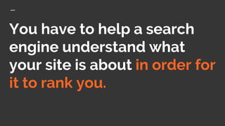 You have to help a search
engine understand what
your site is about in order for
it to rank you.
 