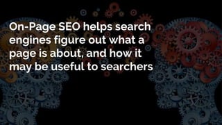 On-Page SEO helps search
engines figure out what a
page is about, and how it
may be useful to searchers
 