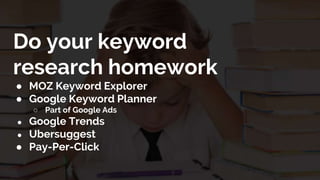 Do your keyword
research homework
● MOZ Keyword Explorer
● Google Keyword Planner
○ Part of Google Ads
● Google Trends
● Ubersuggest
● Pay-Per-Click
 