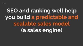 SEO and ranking well help
you build a predictable and
scalable sales model
(a sales engine)
 