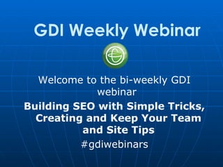 GDI Weekly Webinar

  Welcome to the bi-weekly GDI
             webinar
Building SEO with Simple Tricks,
  Creating and Keep Your Team
          and Site Tips
          #gdiwebinars
 