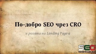 По-добро SEO чрез CRO
и ролята на Landing Page-a
 