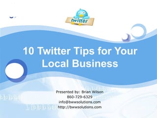 LOGO




       10 Twitter Tips for Your
           Local Business

             Presented by: Brian Wilson
                   860-729-6329
              info@bwwsolutions.com
              http://bwwsolutions.com
 