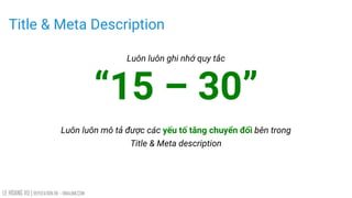 LE HOANG VU | REPUTATION.VN – VINALINK.COM
Title & Meta Description
Luôn luôn ghi nhớ quy tắc
“15 – 30”
Luôn luôn mô tả được các yếu tố tăng chuyển đổi bên trong
Title & Meta description
 