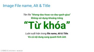 LE HOANG VU | REPUTATION.VN – VINALINK.COM
Image File name, Alt & Title
Tên file “khong-dau-hoac-co-dau-gach-giua”
Không-sử-dụng-khoảng-trắng
“Từ khóa”
Luôn xuất hiện trong file name, Alt & Title.
Và cả nội dung xung quanh hình ảnh
 