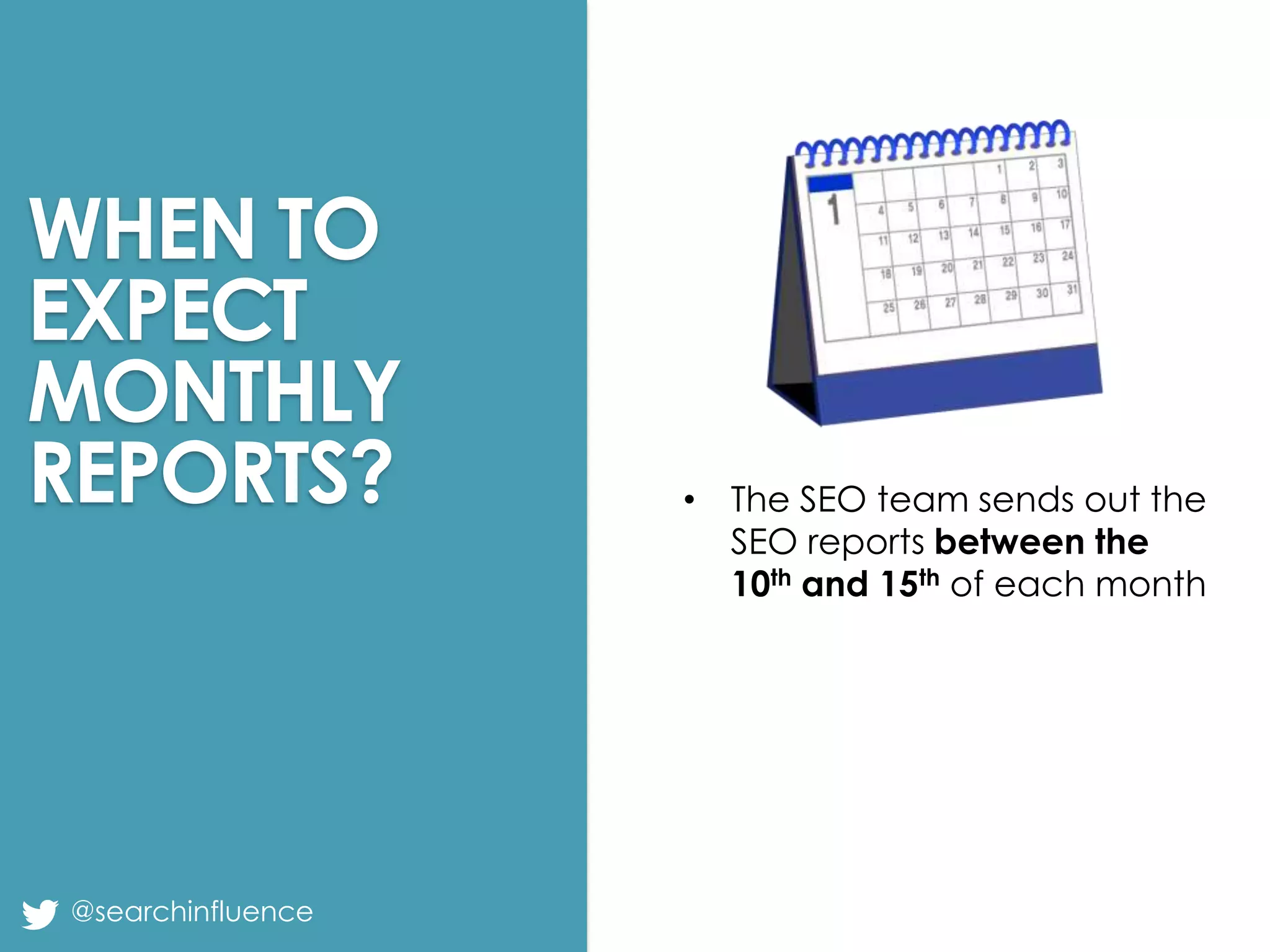 WHEN TO
EXPECT
MONTHLY
REPORTS?

@searchinfluence

• The SEO team sends out the
SEO reports between the
10th and 15th of each month

Fairway Group in Partnership with Search Influence 2013

 