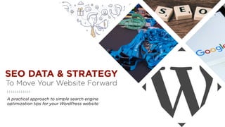 A practical approach to simple search engine
optimization tips for your WordPress website
SEO DATA & STRATEGY
To Move Your Website Forward
 
