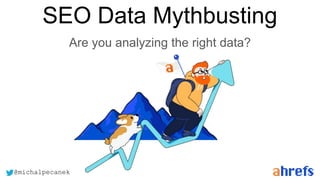@michalpecanek
@michalpecanek
SEO Data Mythbusting
Are you analyzing the right data?
 