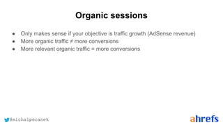@michalpecanek
Organic sessions
● Only makes sense if your objective is traffic growth (AdSense revenue)
● More organic tr...