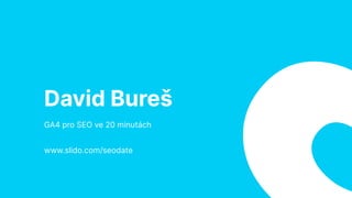 David Bureš
GA4 pro SEO ve 20 minutách
www.slido.com/seodate
 