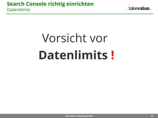 26takevalue Consulting GmbH
Search Console richtig einrichten
Datenlimits
Vorsicht vor
Datenlimits !
 