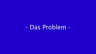 - Das Problem -
 
