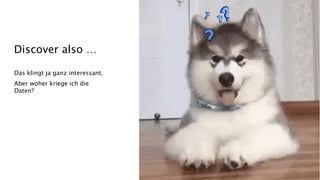 Das klingt ja ganz interessant.
Aber woher kriege ich die
Daten?
Discover also …
 